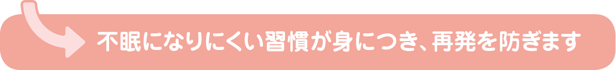 不眠になりにくい習慣が身につき、再発を防ぎます