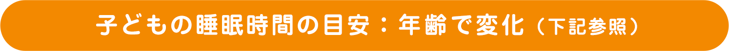 子どもの睡眠時間の目安： 年齢で変化（下記参照）